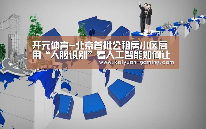 开元体育-北京首批公租房小区启用“人脸识别”看人工智能如何让小区更安全(图1) 开元棋牌
