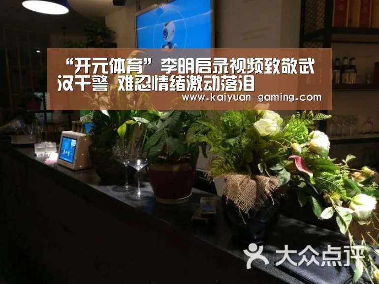 “开元体育”李明启录视频致敬武汉干警 难忍情绪激动落泪(图2) 开元体育