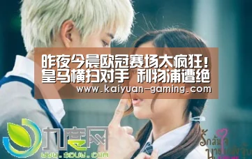 昨夜今晨欧冠赛场太疯狂!皇马横扫对手 利物浦遭绝平!:开元体育(图1) 开元游戏