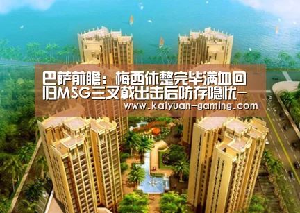 巴萨前瞻:梅西休整完毕满血回归MSG三叉戟出击后防存隐忧-开元导航(图2) 开元导航