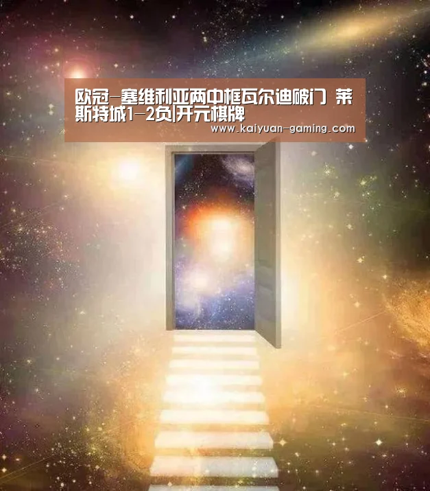 欧冠-塞维利亚两中框瓦尔迪破门 莱斯特城1-2负|开元棋牌(图2) 开元体育