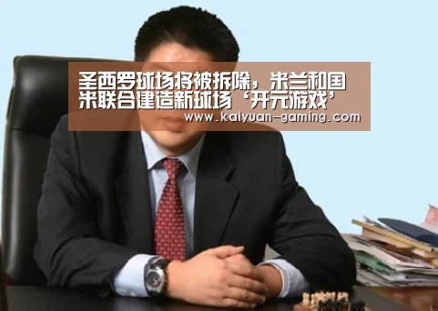 圣西罗球场将被拆除,米兰和国米联合建造新球场‘开元游戏’(图1) 开元体育