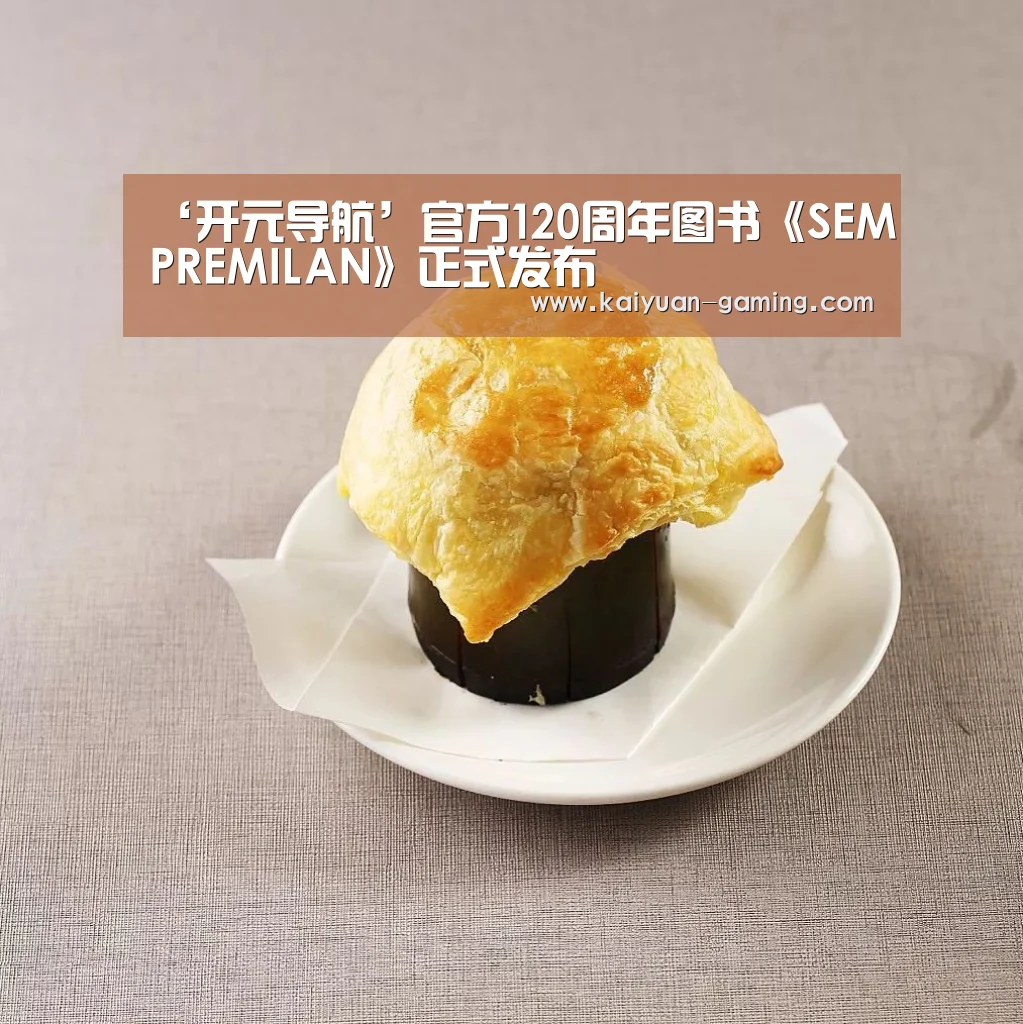 ‘开元导航’官方120周年图书《SEMPREMILAN》正式发布(图3) 开元导航