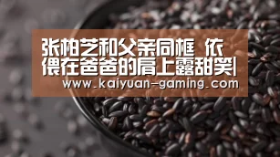 张柏芝和父亲同框 依偎在爸爸的肩上露甜笑|开元导航(图2) 开元导航
