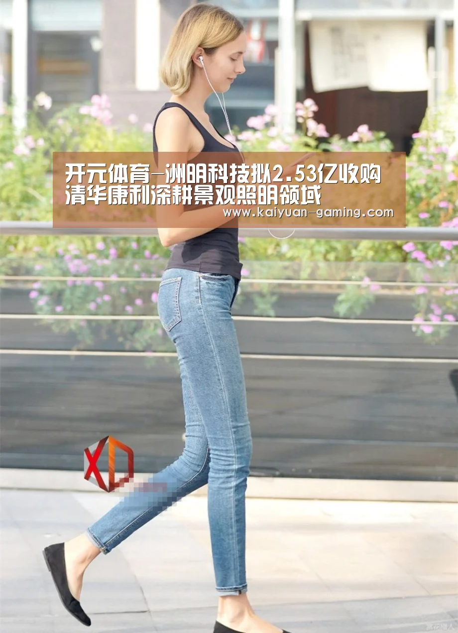 开元体育-洲明科技拟2.53亿收购清华康利深耕景观照明领域(图1) 开元导航
