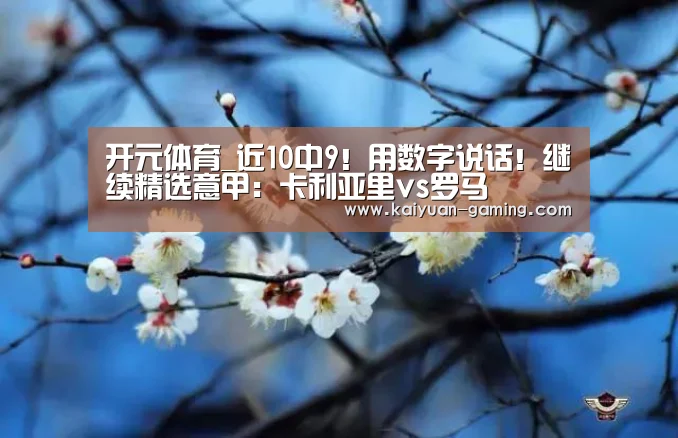 开元体育_近10中9!用数字说话!继续精选意甲:卡利亚里vs罗马(图1) 开元导航