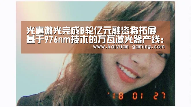 光惠激光完成B轮亿元融资将拓展基于976nm技术的万瓦激光器产线:开元体育(图1) 开元体育