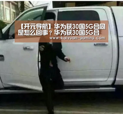 【开元导航】华为获30国5G合同是怎么回事?华为获30国5G合同一览详情(图2) 开元游戏