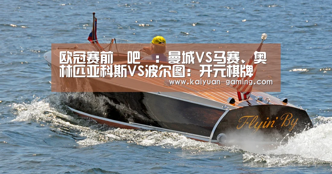 欧冠赛前嘚吧嘚:曼城VS马赛、奥林匹亚科斯VS波尔图:开元棋牌(图3) 开元游戏